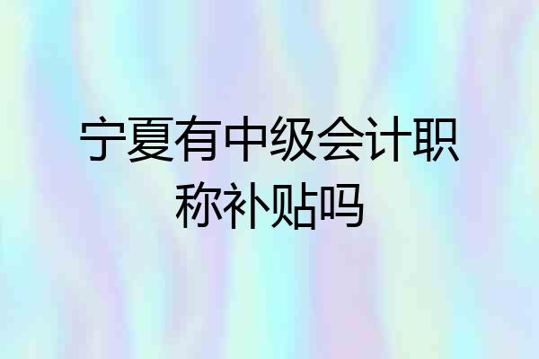 宁夏有中级会计职称补贴吗