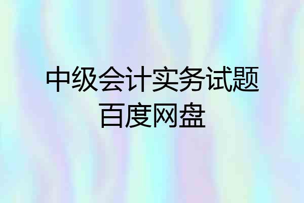 中级会计实务试题百度网盘