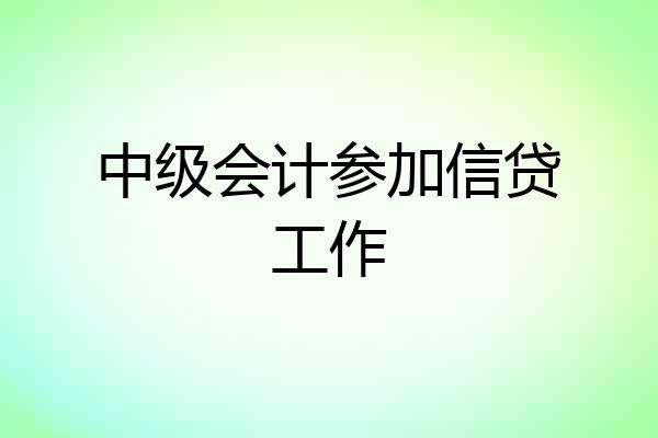 中级会计参加信贷工作