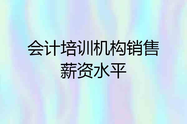 会计培训机构销售薪资水平
