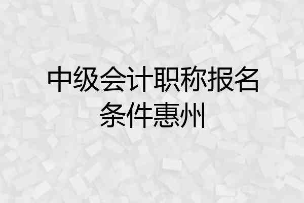 中级会计职称报名条件惠州