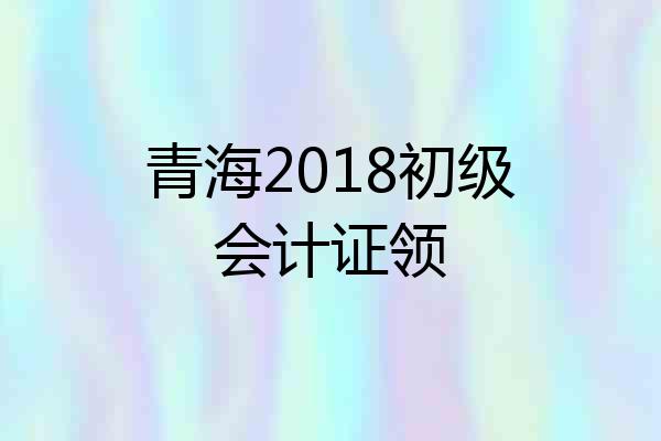 青海2018初级会计证领