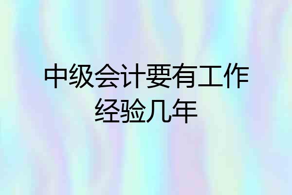 中级会计要有工作经验几年