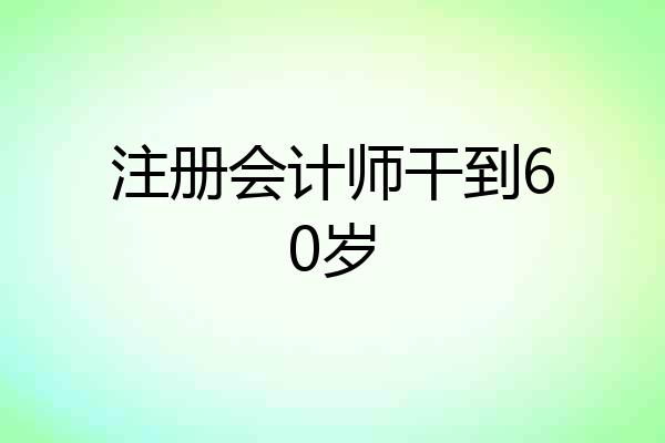 注册会计师干到60岁