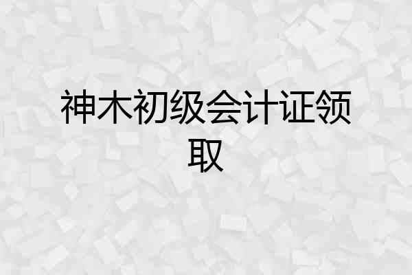 神木初级会计证领取