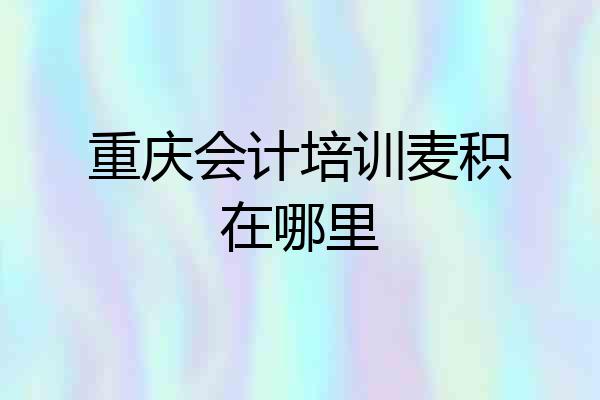 重庆会计培训麦积在哪里