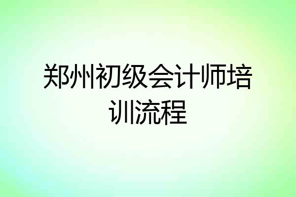 郑州初级会计师培训流程