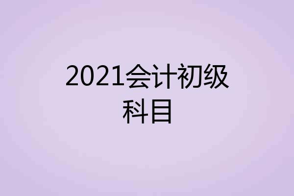 2021会计初级科目