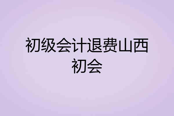 初级会计退费山西初会