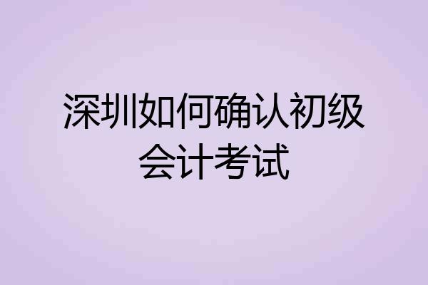 深圳如何确认初级会计考试