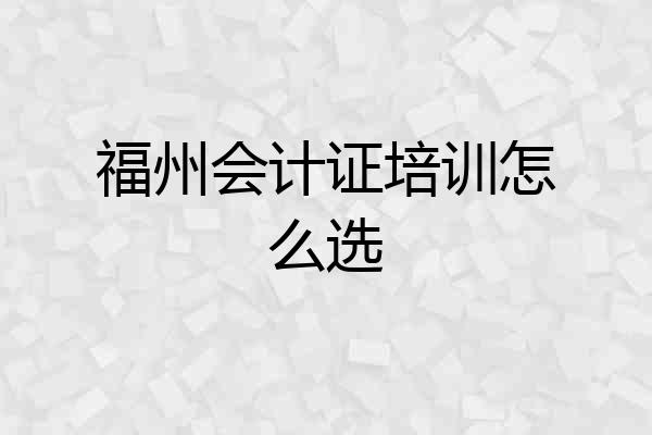 福州会计证培训怎么选