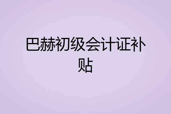巴赫初级会计证补贴