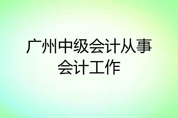 广州中级会计从事会计工作