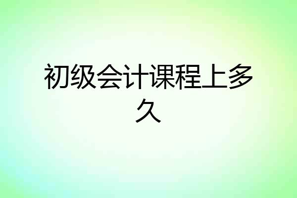 初级会计课程上多久