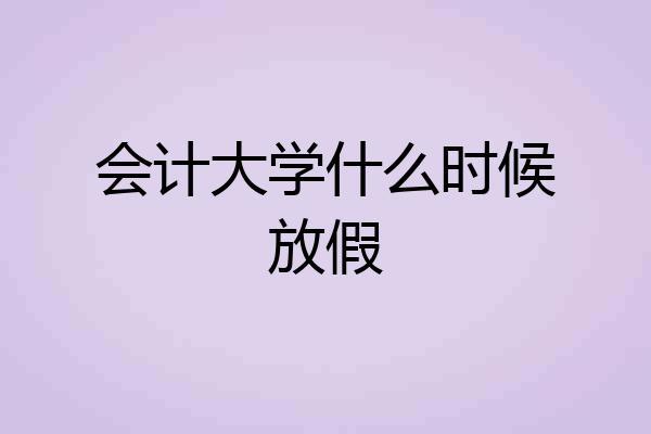 会计大学什么时候放假