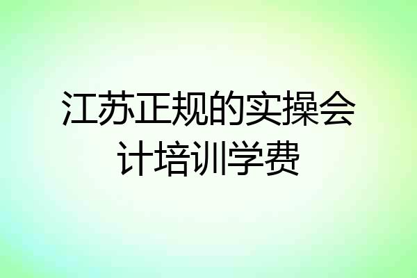 江苏正规的实操会计培训学费