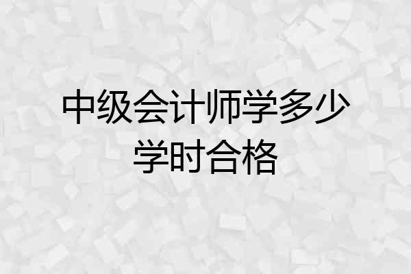 中级会计师学多少学时合格