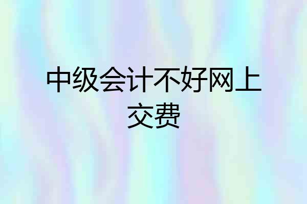 中级会计不好网上交费