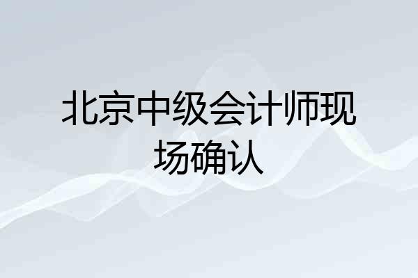 北京中级会计师现场确认