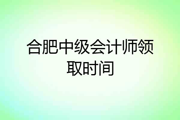 合肥中级会计师领取时间