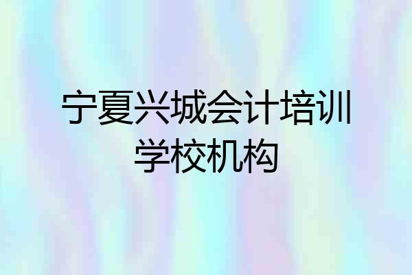 宁夏兴城会计培训学校机构