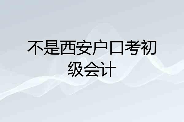 不是西安户口考初级会计