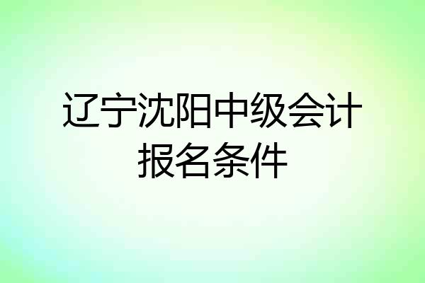 辽宁沈阳中级会计报名条件