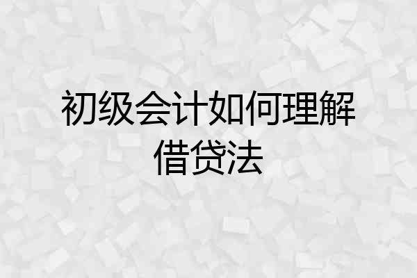 初级会计如何理解借贷法
