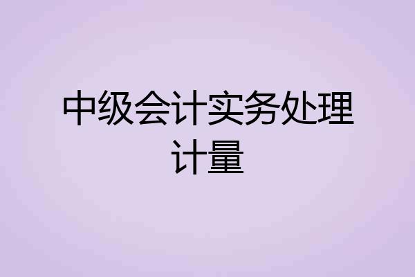 中级会计实务处理计量