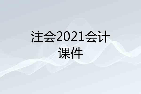 注会2021会计课件