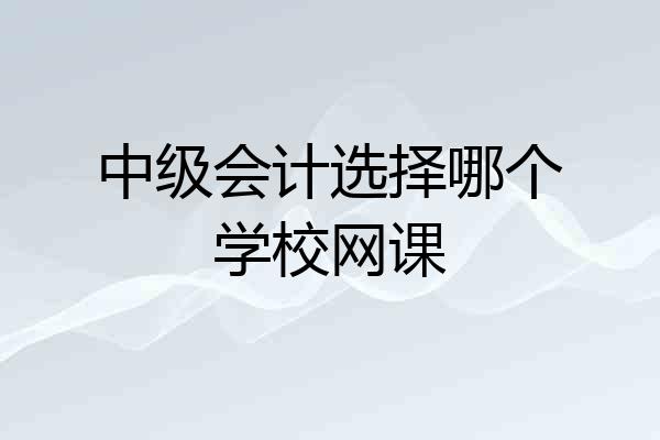 中级会计选择哪个学校网课