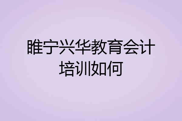 睢宁兴华教育会计培训如何