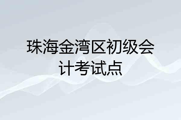 珠海金湾区初级会计考试点