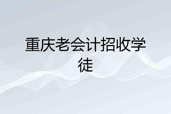 重庆老会计招收学徒