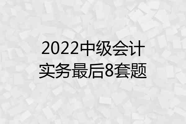 2022中级会计实务最后8套题