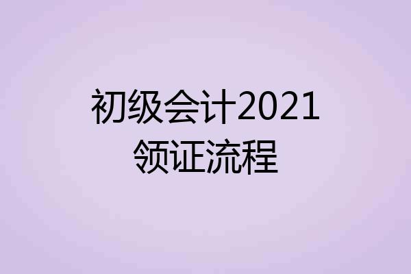 初级会计2021领证流程