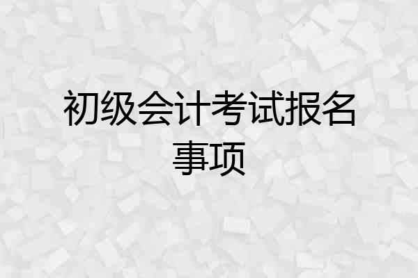 初级会计考试报名事项