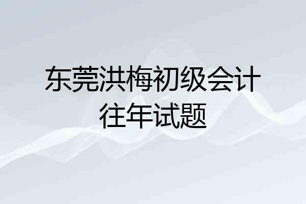 东莞洪梅初级会计往年试题
