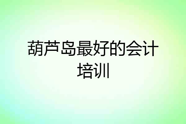 葫芦岛最好的会计培训