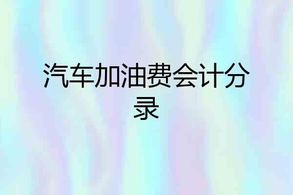 汽车加油费会计分录