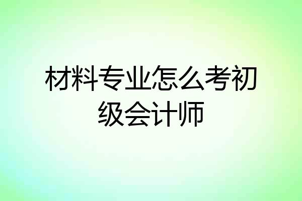 材料专业怎么考初级会计师