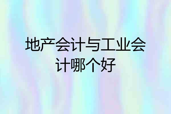 地产会计与工业会计哪个好