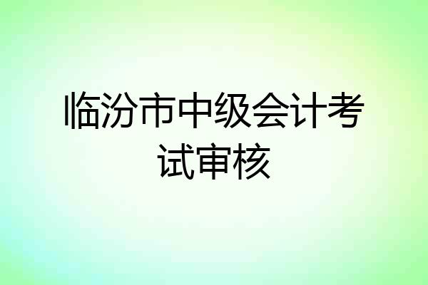 临汾市中级会计考试审核