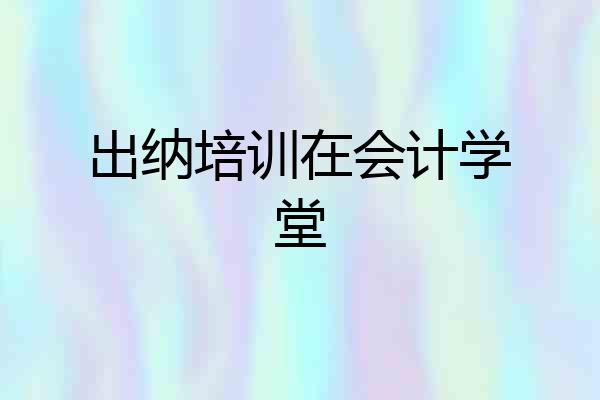 出纳培训在会计学堂
