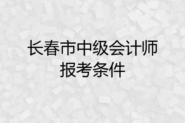 长春市中级会计师报考条件