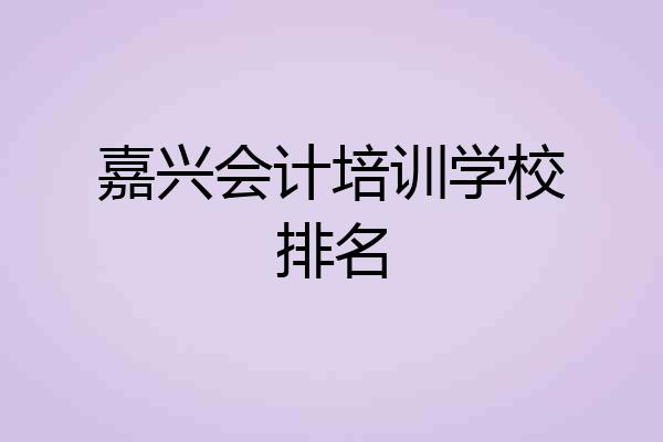 嘉兴会计培训学校排名