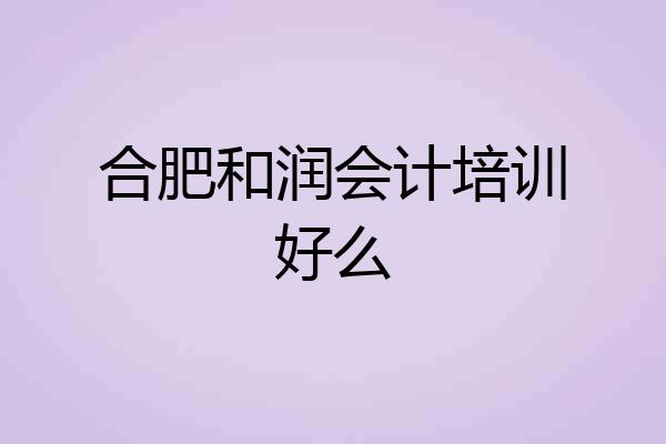 合肥和润会计培训好么