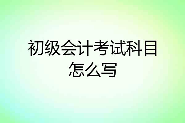 初级会计考试科目怎么写