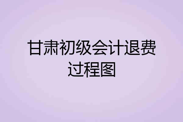 甘肃初级会计退费过程图