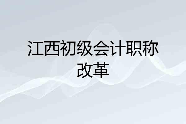 江西初级会计职称改革
